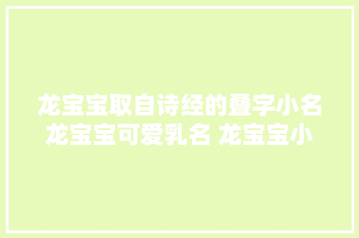 龙宝宝取自诗经的叠字小名龙宝宝可爱乳名 龙宝宝小名