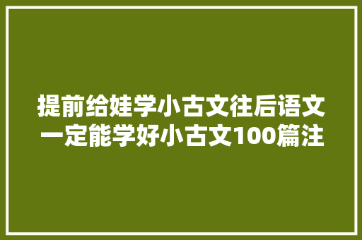 提前给娃学小古文往后语文一定能学好小古文100篇注释注音版