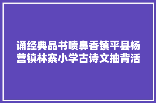 诵经典品书喷鼻香镇平县杨营镇林寨小学古诗文抽背活动