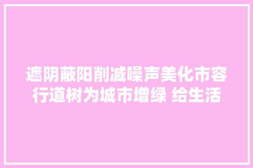 遮阴蔽阳削减噪声美化市容行道树为城市增绿 给生活添彩美丽中国