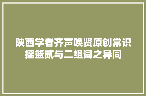 陕西学者齐声唤贤原创常识摇篮贰与二组词之异同