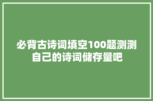 必背古诗词填空100题测测自己的诗词储存量吧