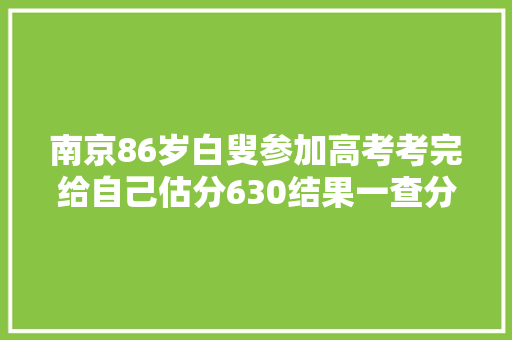 南京86岁白叟参加高考考完给自己估分630结果一查分数傻眼了