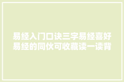易经入门口诀三字易经喜好易经的同伙可收藏读一读背一背