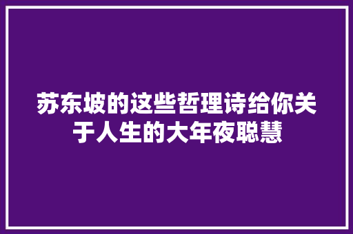 苏东坡的这些哲理诗给你关于人生的大年夜聪慧
