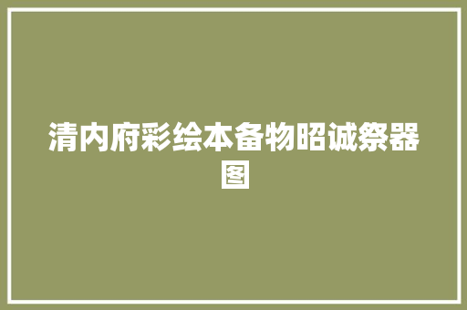 清内府彩绘本备物昭诚祭器图 清内府彩绘本备物昭诚祭器图
