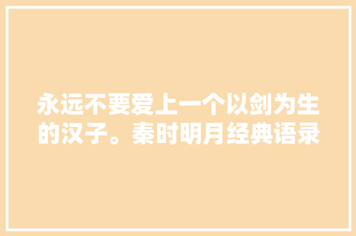 永远不要爱上一个以剑为生的汉子。秦时明月经典语录