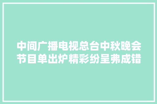 中间广播电视总台中秋晚会节目单出炉精彩纷呈弗成错过
