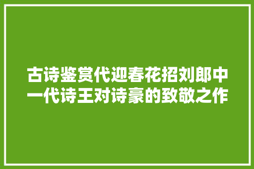 古诗鉴赏代迎春花招刘郎中一代诗王对诗豪的致敬之作