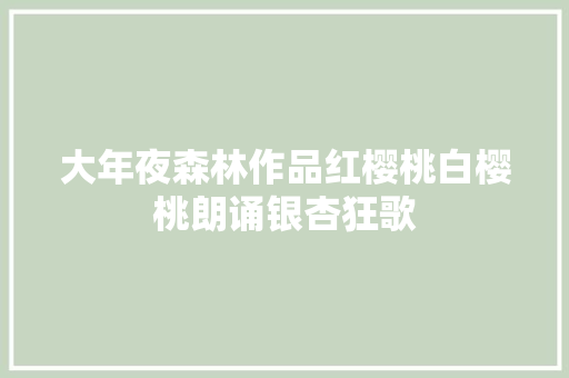 大年夜森林作品红樱桃白樱桃朗诵银杏狂歌