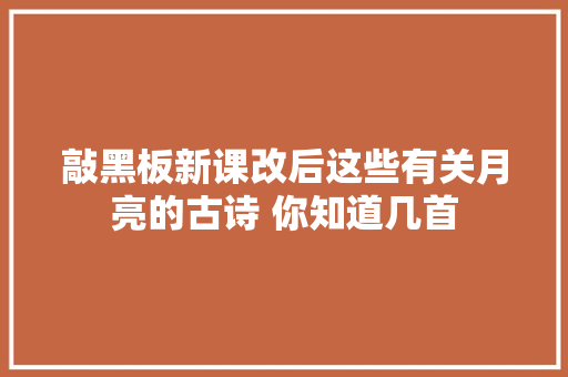 敲黑板新课改后这些有关月亮的古诗 你知道几首