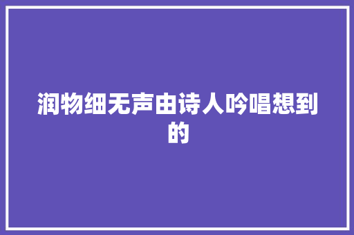 润物细无声由诗人吟唱想到的