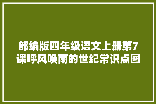部编版四年级语文上册第7课呼风唤雨的世纪常识点图文解读