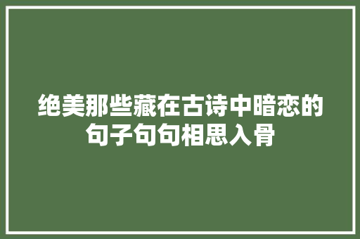 绝美那些藏在古诗中暗恋的句子句句相思入骨