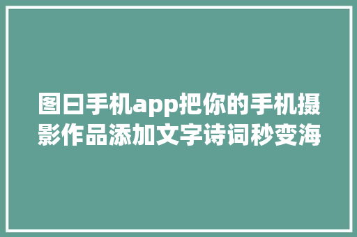 图曰手机app把你的手机摄影作品添加文字诗词秒变海申报白大年夜片
