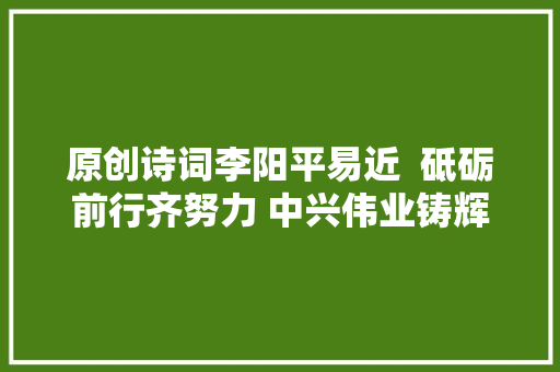 原创诗词李阳平易近  砥砺前行齐努力 中兴伟业铸辉煌