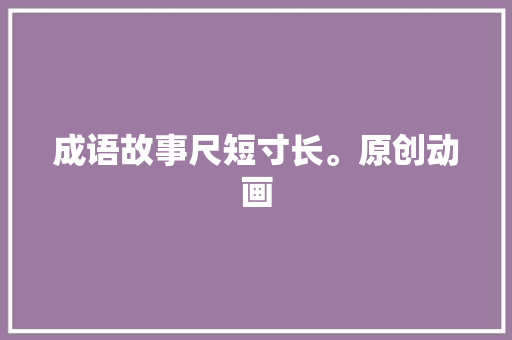 成语故事尺短寸长。原创动画