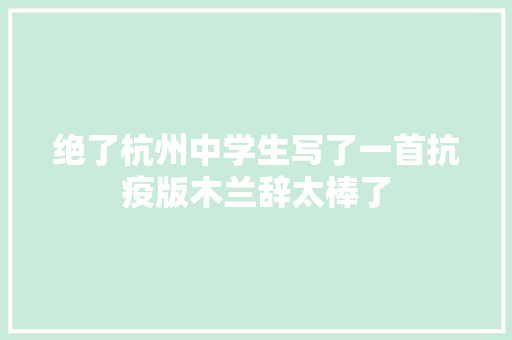 绝了杭州中学生写了一首抗疫版木兰辞太棒了