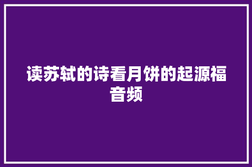 读苏轼的诗看月饼的起源福音频