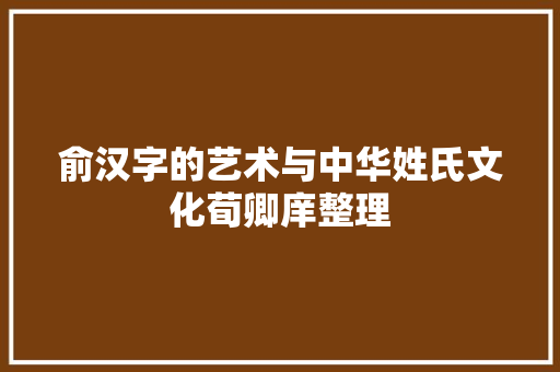 俞汉字的艺术与中华姓氏文化荀卿庠整理