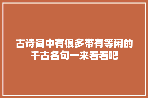 古诗词中有很多带有等闲的千古名句一来看看吧
