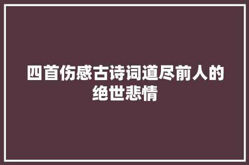 四首伤感古诗词道尽前人的绝世悲情