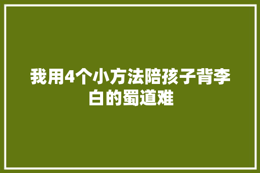 我用4个小方法陪孩子背李白的蜀道难