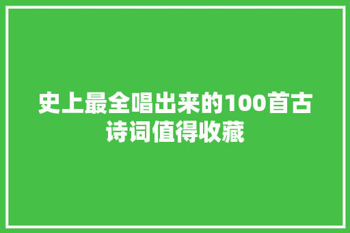 史上最全唱出来的100首古诗词值得收藏