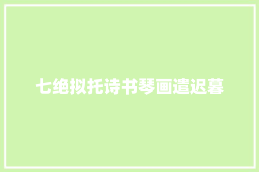 七绝拟托诗书琴画遣迟暮