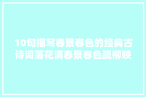 10句描写春景春色的经典古诗词落花满春景春色疏柳映新塘
