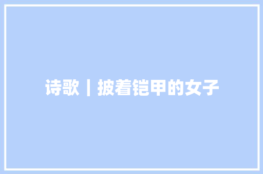 诗歌｜披着铠甲的女子