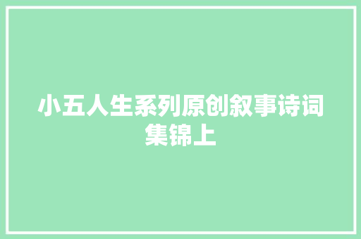 小五人生系列原创叙事诗词集锦上