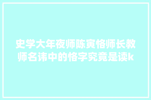 史学大年夜师陈寅恪师长教师名讳中的恪字究竟是读kè照样què