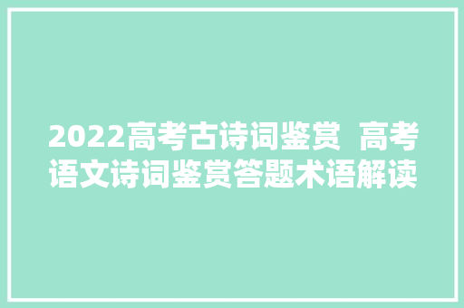 2022高考古诗词鉴赏  高考语文诗词鉴赏答题术语解读
