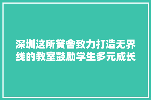 深圳这所黉舍致力打造无界线的教室鼓励学生多元成长