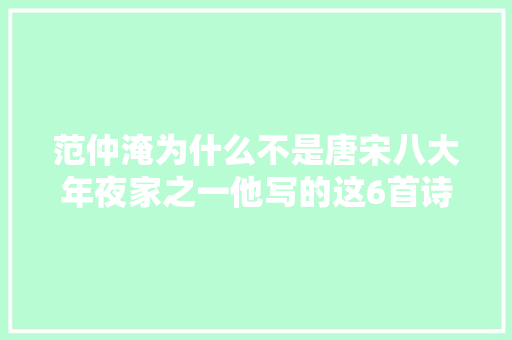 范仲淹为什么不是唐宋八大年夜家之一他写的这6首诗词很精彩