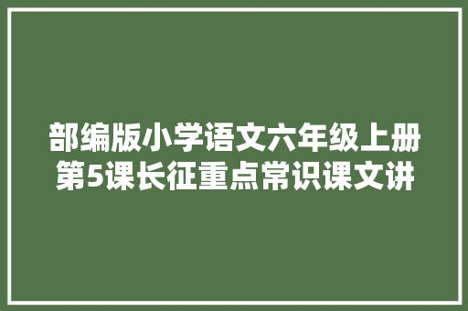 部编版小学语文六年级上册第5课长征重点常识课文讲解