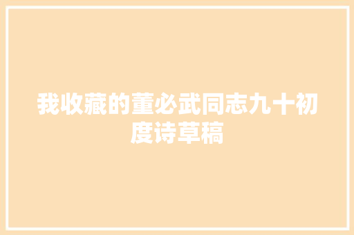 我收藏的董必武同志九十初度诗草稿