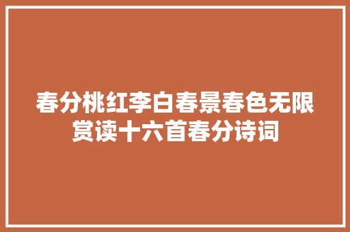 春分桃红李白春景春色无限赏读十六首春分诗词