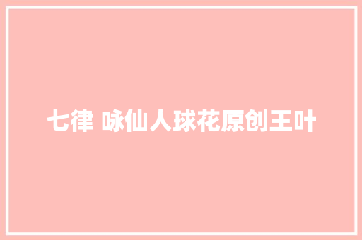 七律 咏仙人球花原创王叶