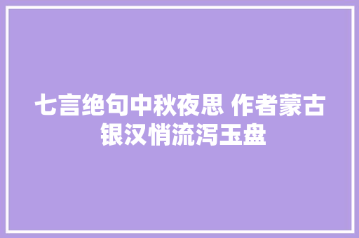 七言绝句中秋夜思 作者蒙古 银汉悄流泻玉盘