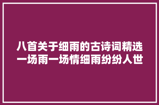 八首关于细雨的古诗词精选一场雨一场情细雨纷纷人世有情