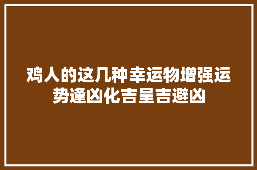 鸡人的这几种幸运物增强运势逢凶化吉呈吉避凶