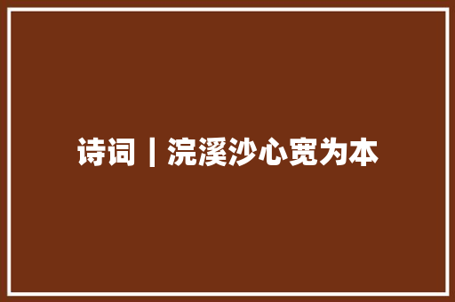 诗词｜浣溪沙心宽为本