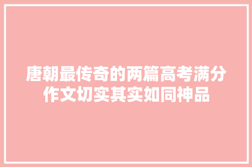唐朝最传奇的两篇高考满分作文切实其实如同神品
