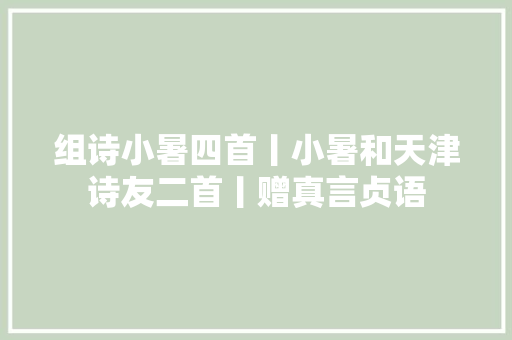 组诗小暑四首丨小暑和天津诗友二首丨赠真言贞语
