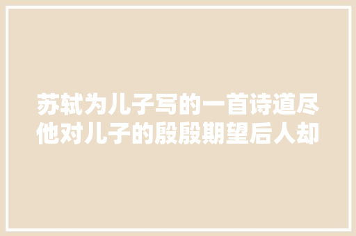 苏轼为儿子写的一首诗道尽他对儿子的殷殷期望后人却不敢苟同