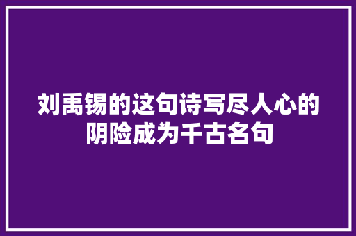 刘禹锡的这句诗写尽人心的阴险成为千古名句