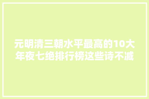 元明清三朝水平最高的10大年夜七绝排行榜这些诗不减色于经典唐诗