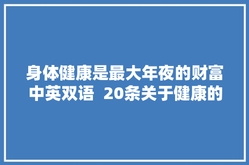 身体健康是最大年夜的财富中英双语  20条关于健康的英文名言警句